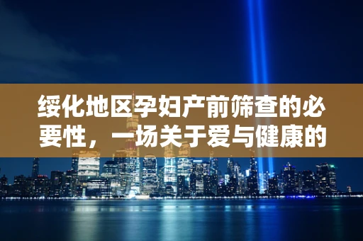 绥化地区孕妇产前筛查的必要性，一场关于爱与健康的抉择