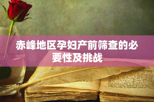 赤峰地区孕妇产前筛查的必要性及挑战