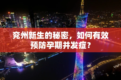 兖州新生的秘密，如何有效预防孕期并发症？