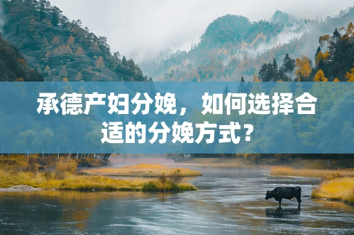 承德产妇分娩，如何选择合适的分娩方式？