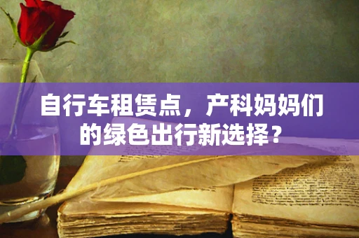 自行车租赁点，产科妈妈们的绿色出行新选择？
