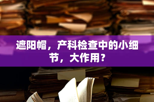 遮阳帽，产科检查中的小细节，大作用？
