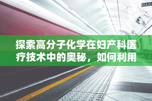 探索高分子化学在妇产科医疗技术中的奥秘，如何利用其特性提升手术安全与效率？