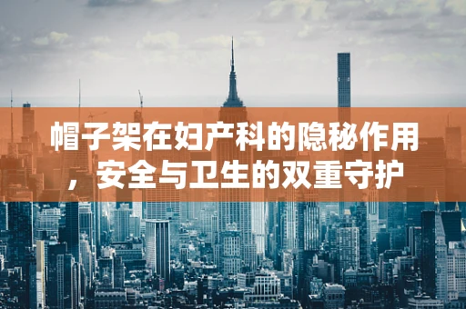 帽子架在妇产科的隐秘作用，安全与卫生的双重守护