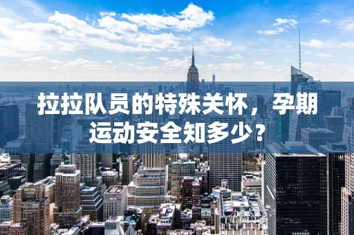 拉拉队员的特殊关怀，孕期运动安全知多少？