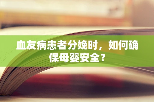 血友病患者分娩时，如何确保母婴安全？