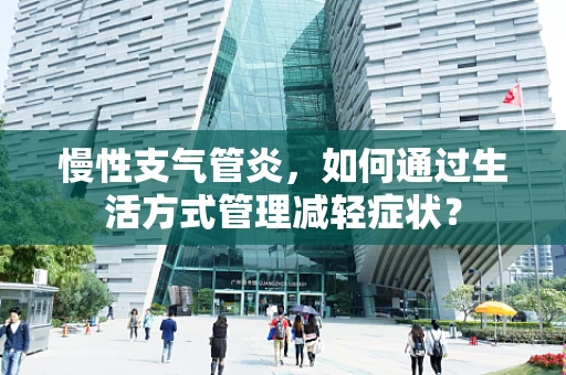 慢性支气管炎，如何通过生活方式管理减轻症状？