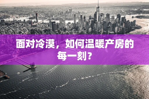 面对冷漠，如何温暖产房的每一刻？