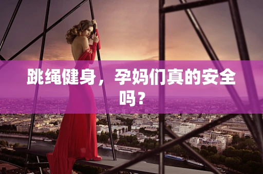 跳绳健身，孕妈们真的安全吗？