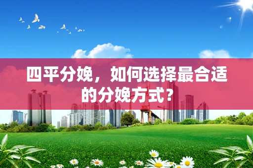 四平分娩，如何选择最合适的分娩方式？