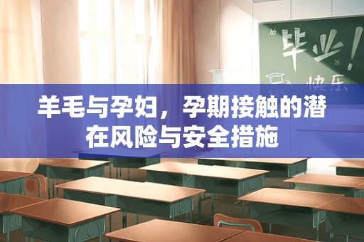 羊毛与孕妇，孕期接触的潜在风险与安全措施