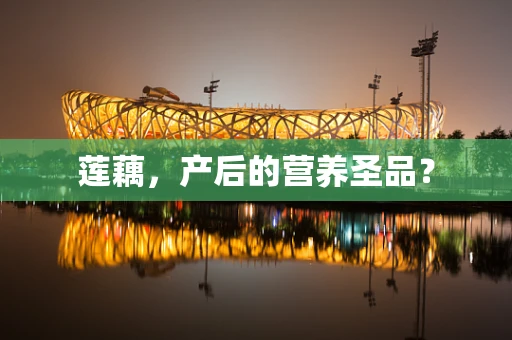 莲藕，产后的营养圣品？
