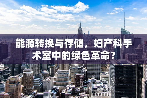 能源转换与存储，妇产科手术室中的绿色革命？