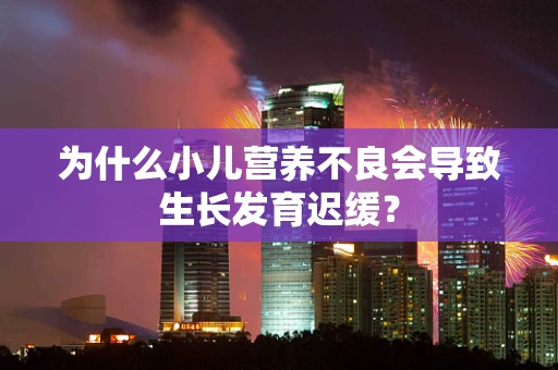 为什么小儿营养不良会导致生长发育迟缓？