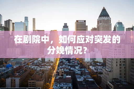 在剧院中，如何应对突发的分娩情况？