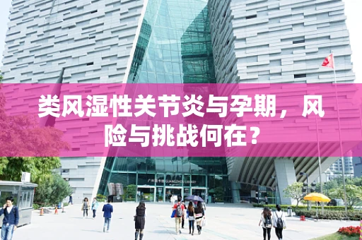 类风湿性关节炎与孕期，风险与挑战何在？