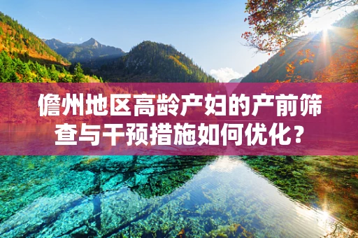 儋州地区高龄产妇的产前筛查与干预措施如何优化？