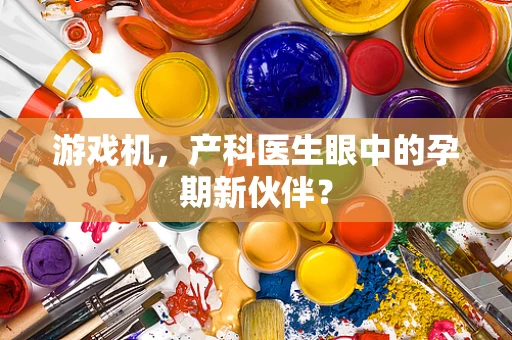 游戏机，产科医生眼中的孕期新伙伴？