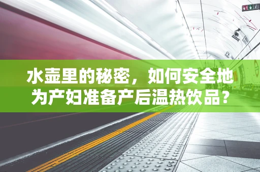 水壶里的秘密，如何安全地为产妇准备产后温热饮品？