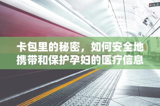 卡包里的秘密，如何安全地携带和保护孕妇的医疗信息？