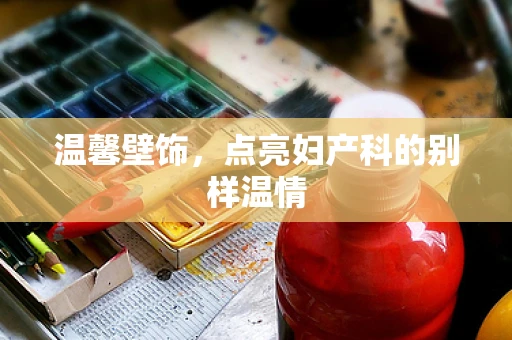温馨壁饰，点亮妇产科的别样温情