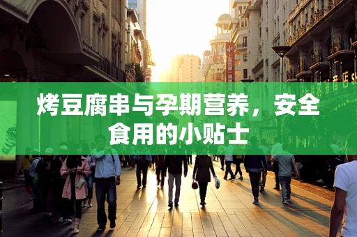 烤豆腐串与孕期营养，安全食用的小贴士