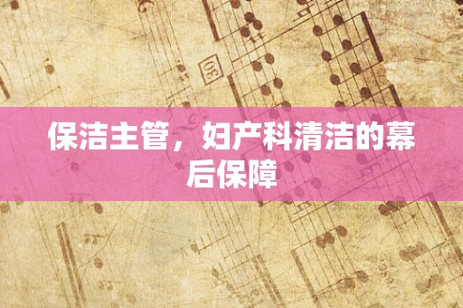 保洁主管，妇产科清洁的幕后保障