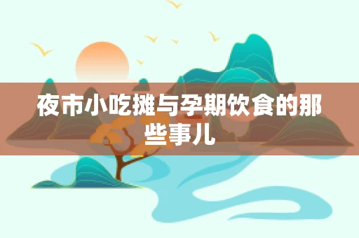 夜市小吃摊与孕期饮食的那些事儿