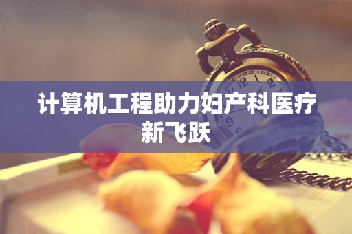 计算机工程助力妇产科医疗新飞跃