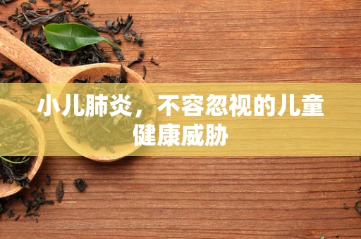 小儿肺炎，不容忽视的儿童健康威胁