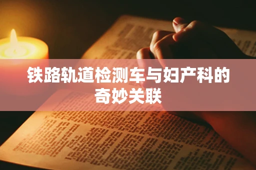 铁路轨道检测车与妇产科的奇妙关联