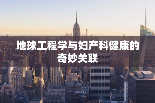 地球工程学与妇产科健康的奇妙关联