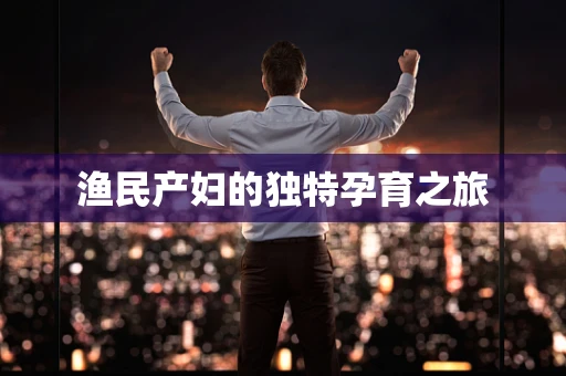 渔民产妇的独特孕育之旅
