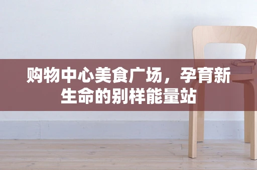 购物中心美食广场，孕育新生命的别样能量站