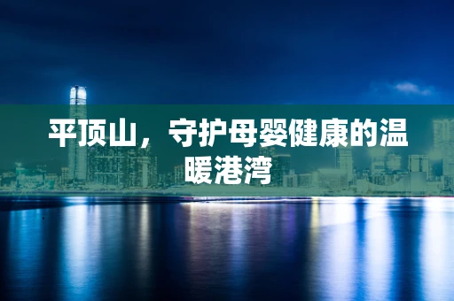 平顶山，守护母婴健康的温暖港湾