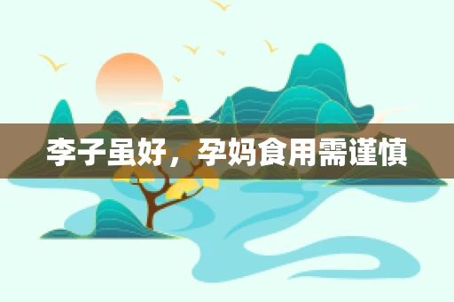 李子虽好，孕妈食用需谨慎