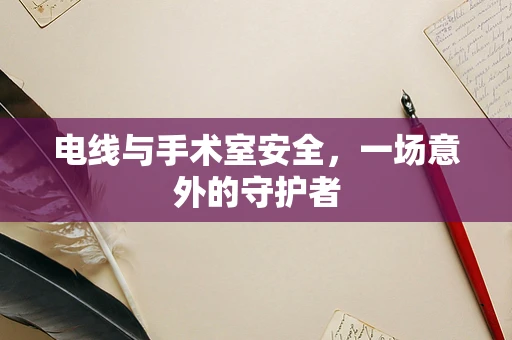 电线与手术室安全，一场意外的守护者