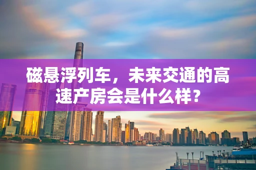 磁悬浮列车，未来交通的高速产房会是什么样？