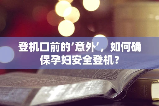 登机口前的‘意外’，如何确保孕妇安全登机？