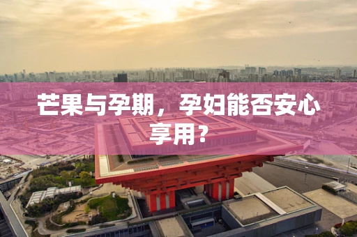 芒果与孕期，孕妇能否安心享用？
