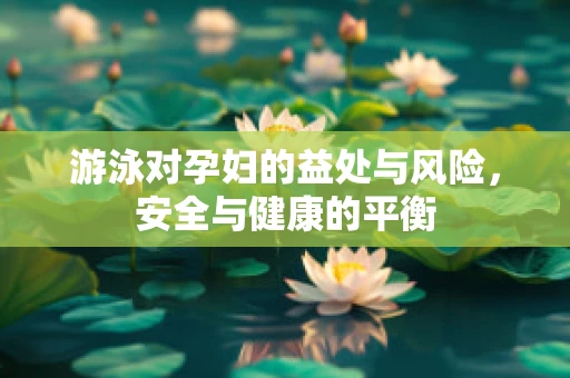 游泳对孕妇的益处与风险，安全与健康的平衡