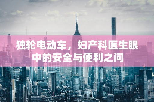 独轮电动车，妇产科医生眼中的安全与便利之问