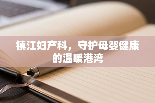 镇江妇产科，守护母婴健康的温暖港湾