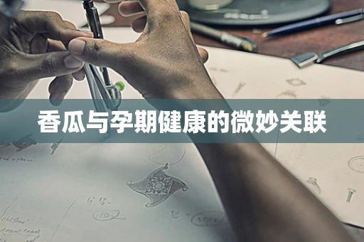 香瓜与孕期健康的微妙关联