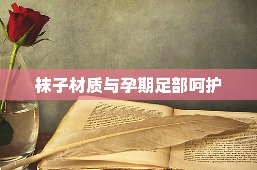 袜子材质与孕期足部呵护