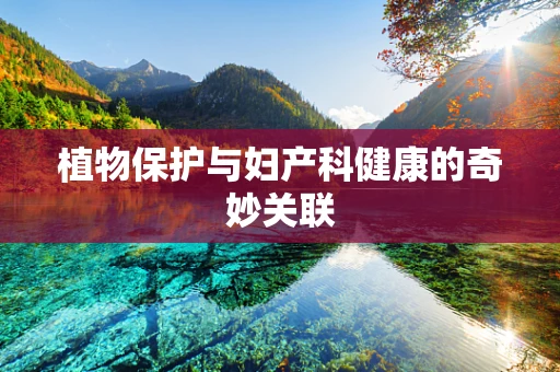 植物保护与妇产科健康的奇妙关联