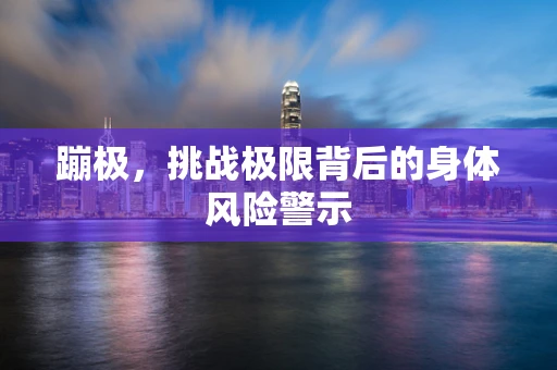 蹦极，挑战极限背后的身体风险警示