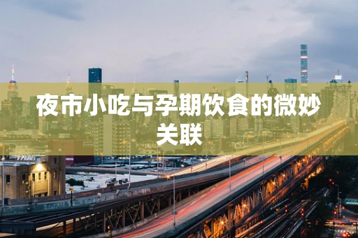 夜市小吃与孕期饮食的微妙关联