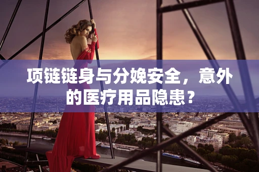 项链链身与分娩安全，意外的医疗用品隐患？