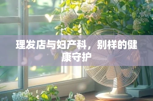 理发店与妇产科，别样的健康守护